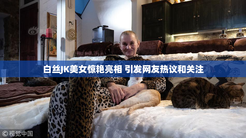 白丝JK美女惊艳亮相 引发网友热议和关注