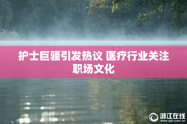 护士巨骚引发热议 医疗行业关注职场文化