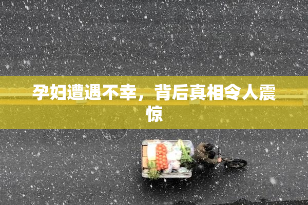孕妇遭遇不幸，背后真相令人震惊
