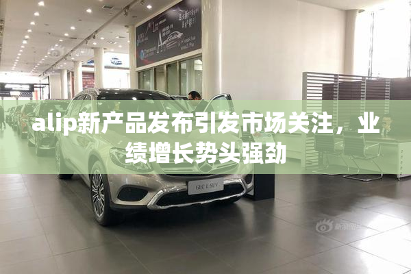 alip新产品发布引发市场关注，业绩增长势头强劲
