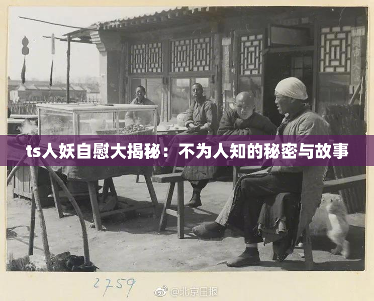 ts人妖自慰大揭秘：不为人知的秘密与故事