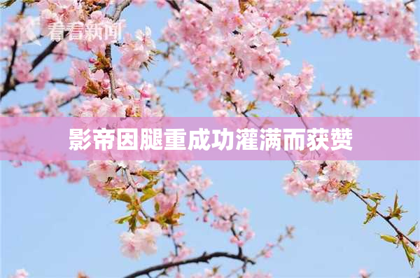 影帝因腿重成功灌满而获赞