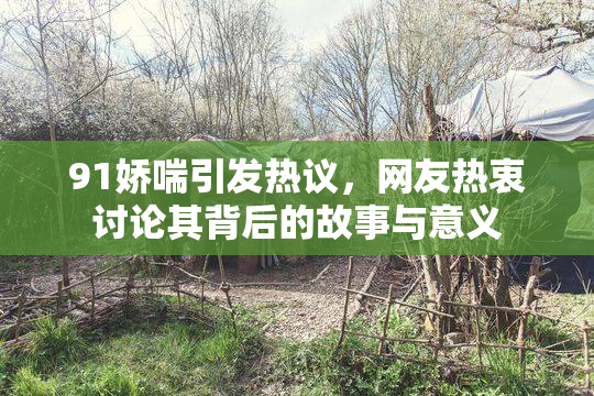 91娇喘引发热议，网友热衷讨论其背后的故事与意义