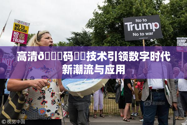 高清🈚码❌‌技术引领数字时代新潮流与应用