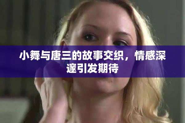 小舞与唐三的故事交织，情感深邃引发期待