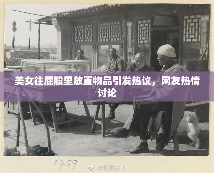 美女往屁股里放置物品引发热议，网友热情讨论