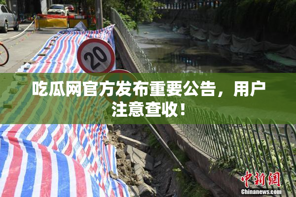 吃瓜网官方发布重要公告，用户注意查收！