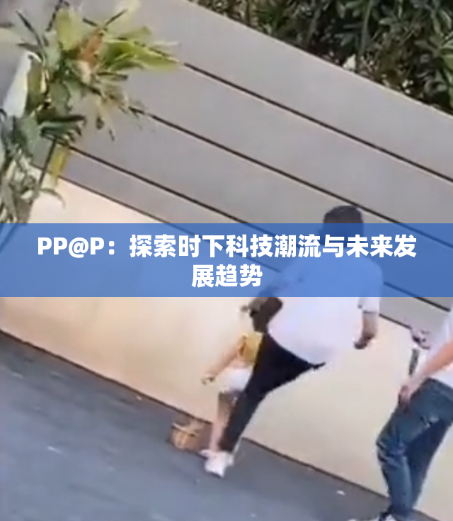 PP@P：探索时下科技潮流与未来发展趋势