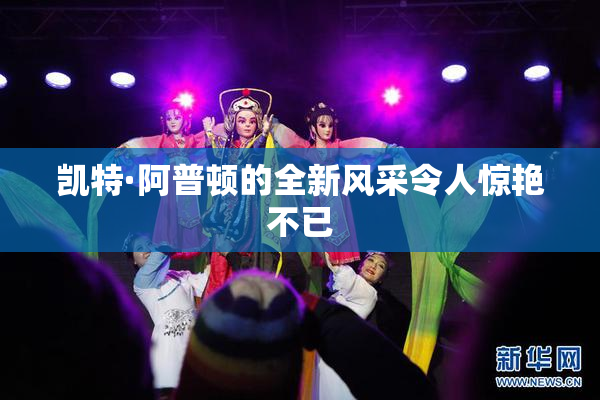 凯特·阿普顿的全新风采令人惊艳不已
