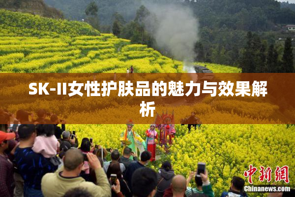 SK-II女性护肤品的魅力与效果解析