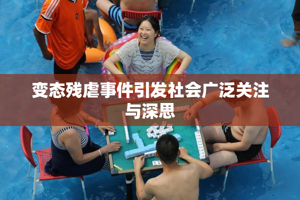 变态残虐事件引发社会广泛关注与深思