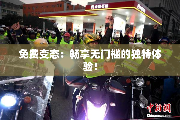 免费变态：畅享无门槛的独特体验！