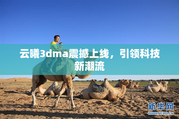 云曦3dma震撼上线，引领科技新潮流