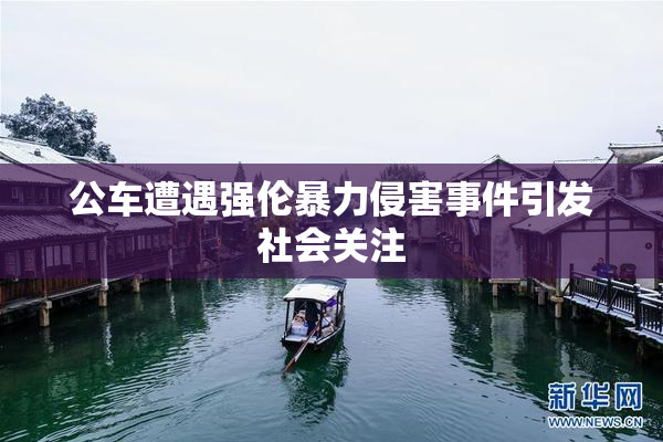公车遭遇强伦暴力侵害事件引发社会关注