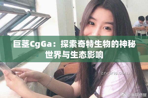 巨茎CgGa：探索奇特生物的神秘世界与生态影响