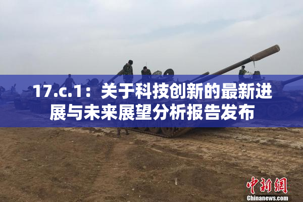 17.c.1：关于科技创新的最新进展与未来展望分析报告发布