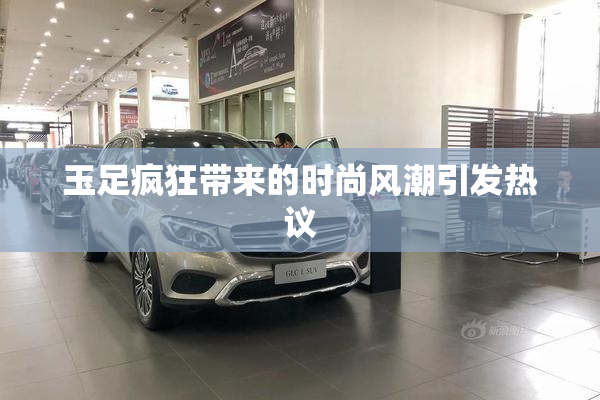 玉足疯狂带来的时尚风潮引发热议