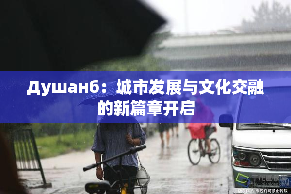 Душанб：城市发展与文化交融的新篇章开启