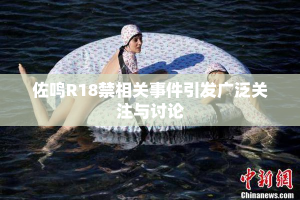 佐鸣R18禁相关事件引发广泛关注与讨论