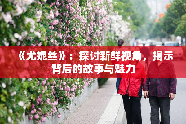 《尤妮丝》：探讨新鲜视角，揭示背后的故事与魅力