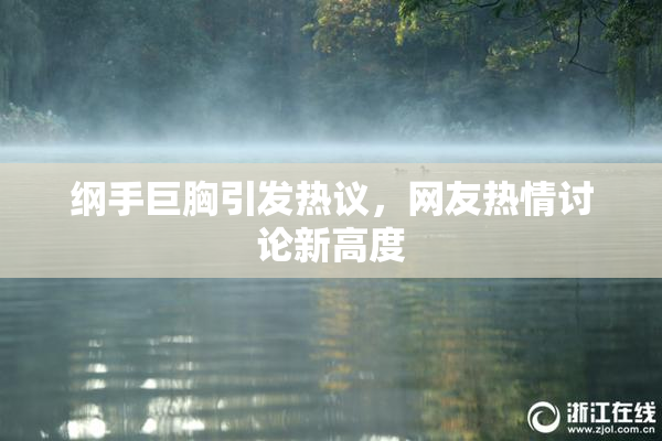 纲手巨胸引发热议，网友热情讨论新高度