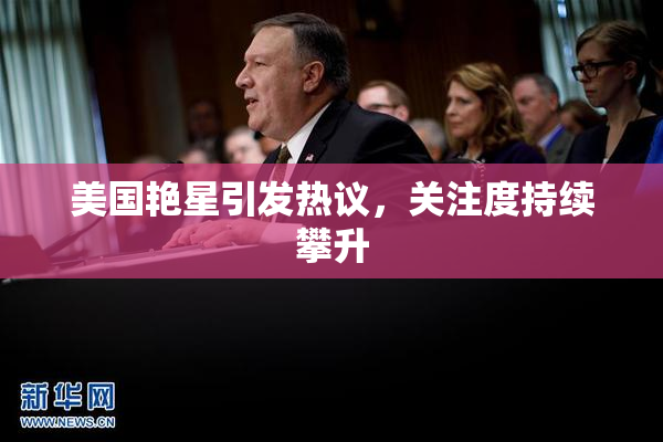 美国艳星引发热议，关注度持续攀升