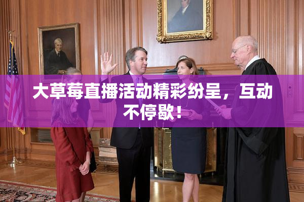 大草莓直播活动精彩纷呈，互动不停歇！