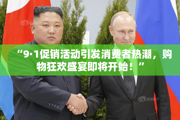 “9·1促销活动引发消费者热潮，购物狂欢盛宴即将开始！”