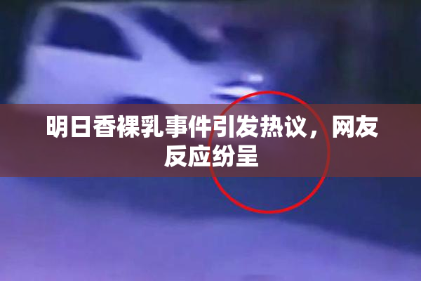 明日香裸乳事件引发热议，网友反应纷呈