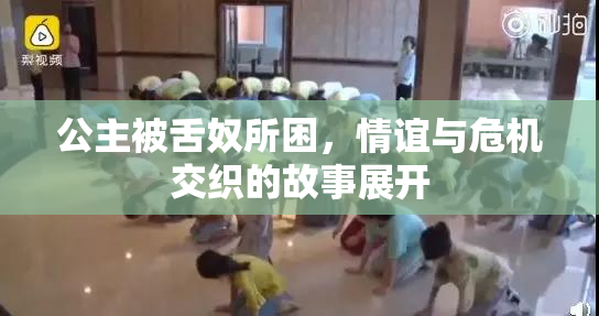 公主被舌奴所困，情谊与危机交织的故事展开