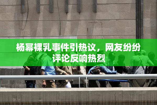 杨幂裸乳事件引热议，网友纷纷评论反响热烈