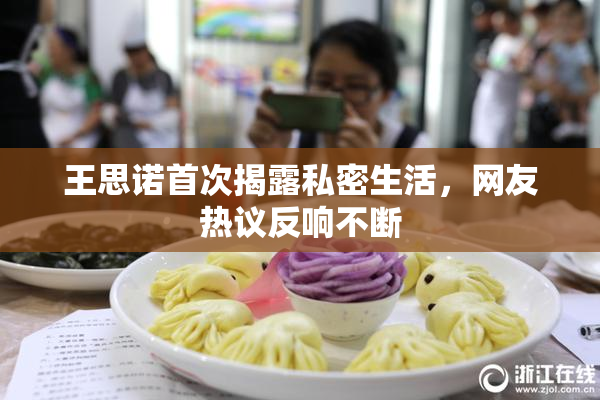 王思诺首次揭露私密生活，网友热议反响不断