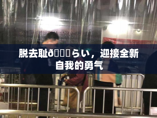 脱去耻🍓らい，迎接全新自我的勇气