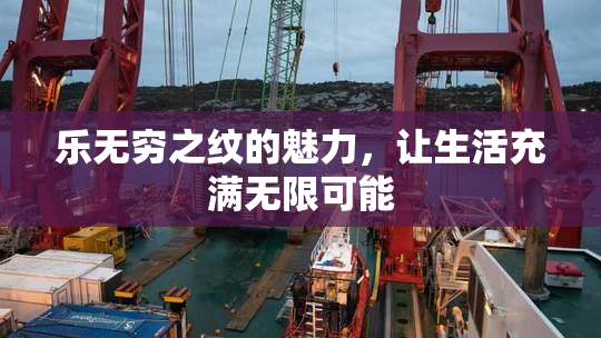 乐无穷之纹的魅力，让生活充满无限可能