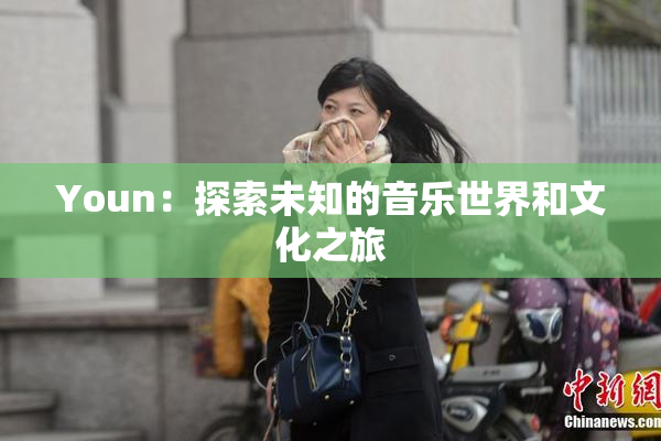 Youn：探索未知的音乐世界和文化之旅