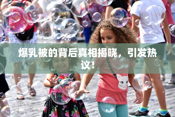 爆乳被的背后真相揭晓，引发热议！