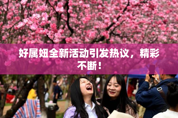 好属妞全新活动引发热议，精彩不断！