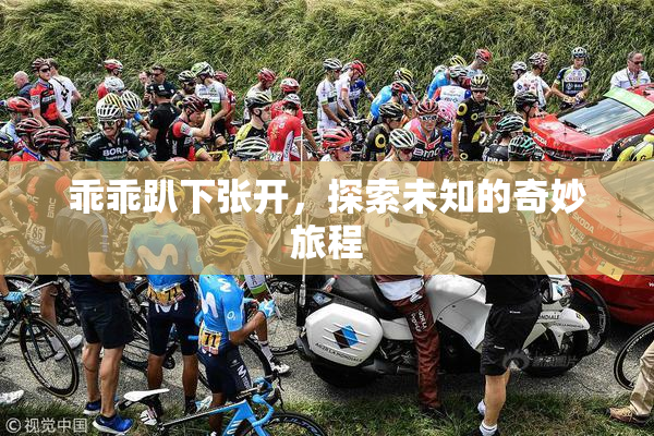 乖乖趴下张开，探索未知的奇妙旅程