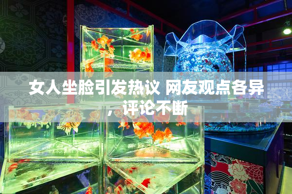 女人坐脸引发热议 网友观点各异，评论不断