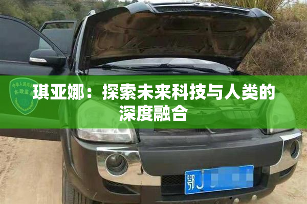 琪亚娜：探索未来科技与人类的深度融合