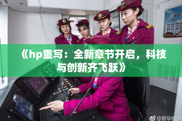 《hp重写：全新章节开启，科技与创新齐飞跃》