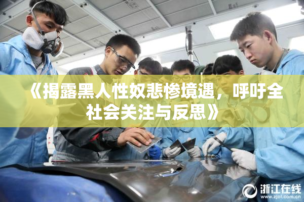 《揭露黑人性奴悲惨境遇，呼吁全社会关注与反思》