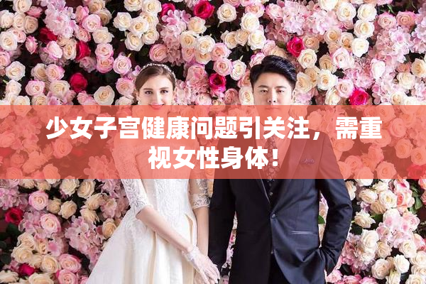 少女子宫健康问题引关注，需重视女性身体！