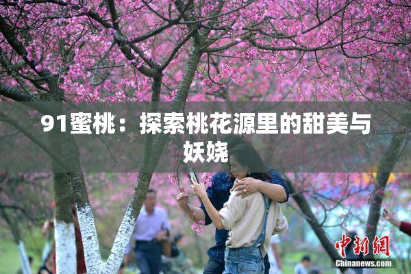 91蜜桃：探索桃花源里的甜美与妖娆