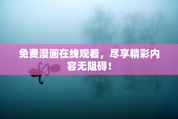 免费漫画在线观看，尽享精彩内容无阻碍！