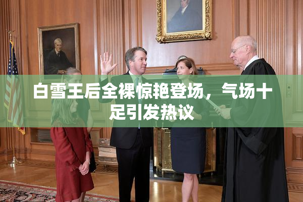 白雪王后全裸惊艳登场，气场十足引发热议