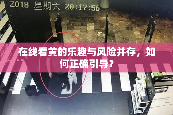 在线看黄的乐趣与风险并存，如何正确引导？
