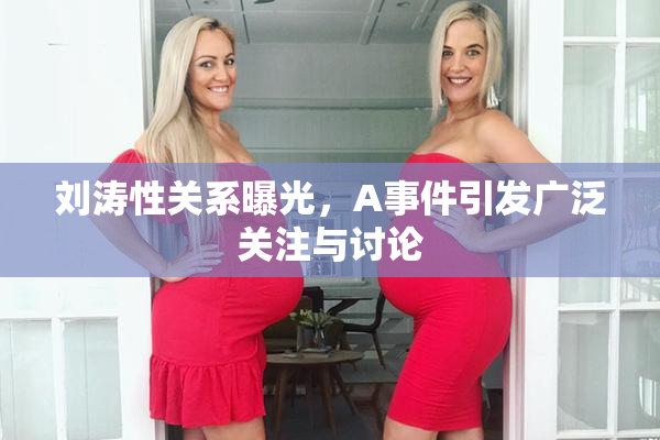 刘涛性关系曝光，A事件引发广泛关注与讨论