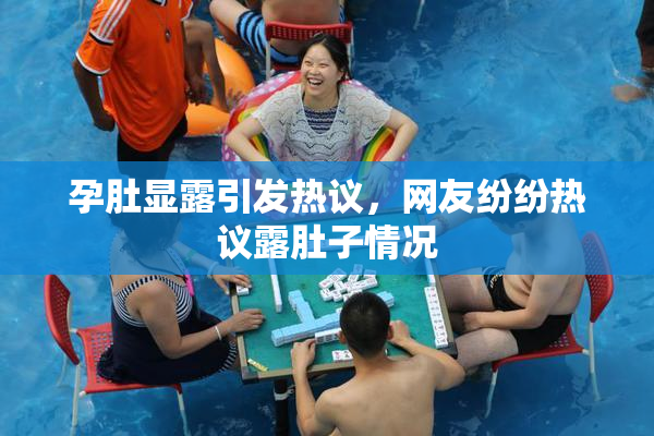 孕肚显露引发热议，网友纷纷热议露肚子情况