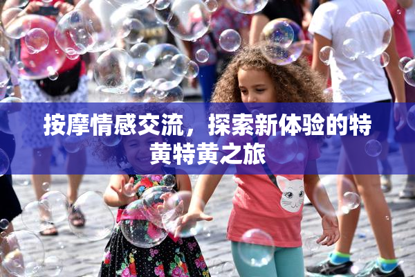 按摩情感交流，探索新体验的特黄特黄之旅